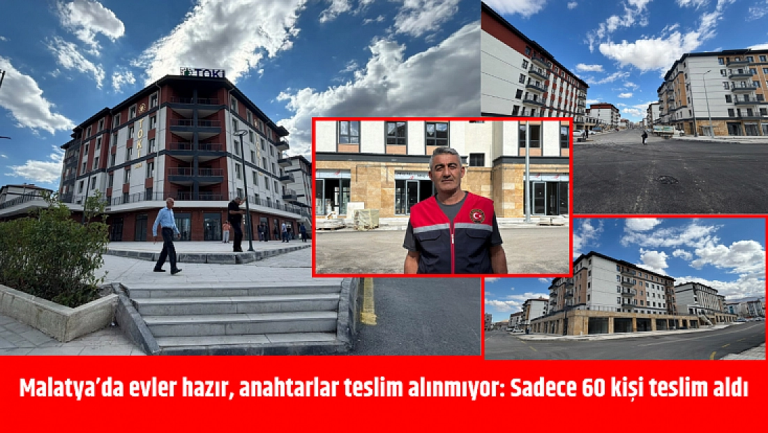 Malatya’da evler hazır, anahtarlar teslim alınmıyor: Sadece 60 kişi teslim aldı