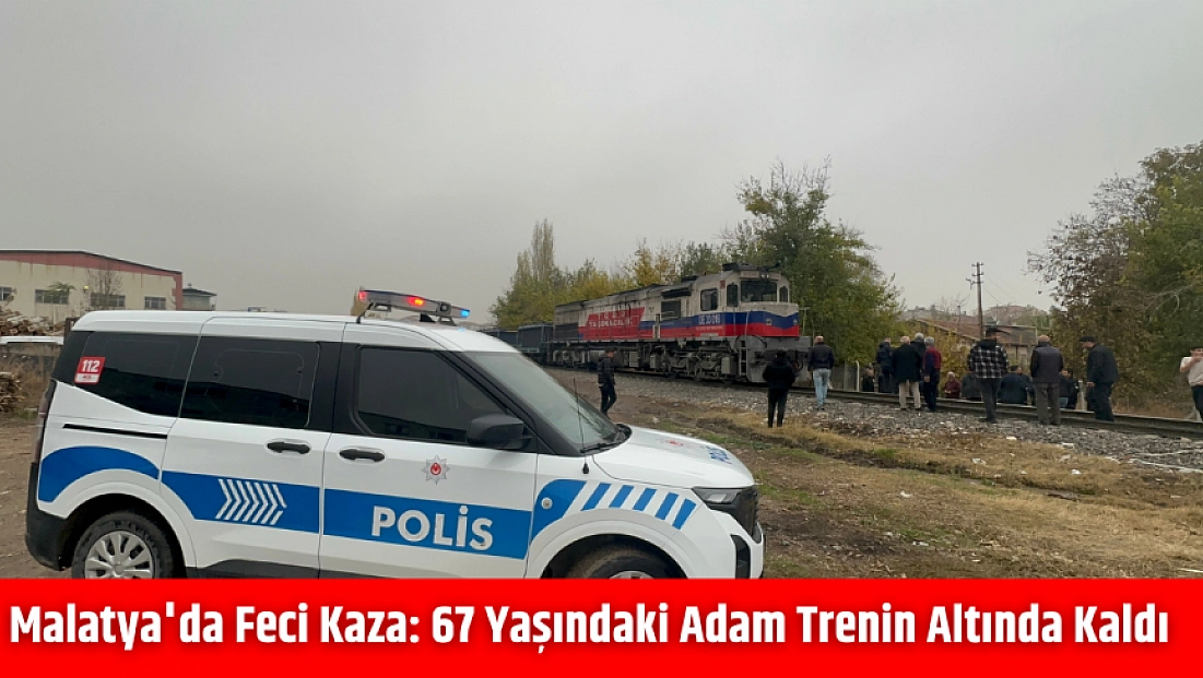 Malatya'da feci kaza: 67 yaşındaki adam trenin altında kaldı