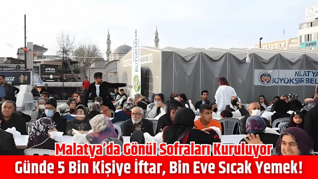Malatya’da gönül sofraları kuruluyor: Günde 5 bin kişiye iftar, bin eve sıcak yemek!