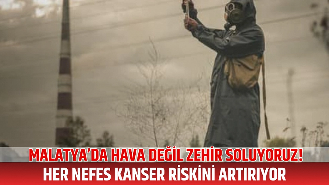 Malatya’da hava değil zehir soluyoruz! Her nefes kanser riskini artırıyor