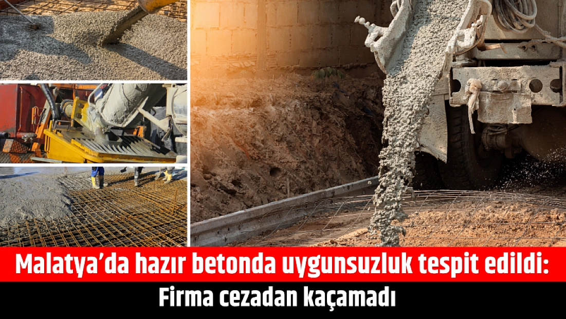 Malatya’da hazır betonda uygunsuzluk tespit edildi: Firma cezadan kaçamadı