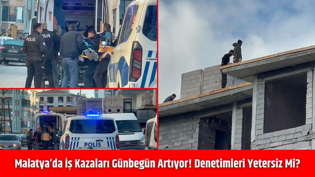 Malatya’da iş kazaları günbegün artıyor! Denetimleri yetersiz mi?