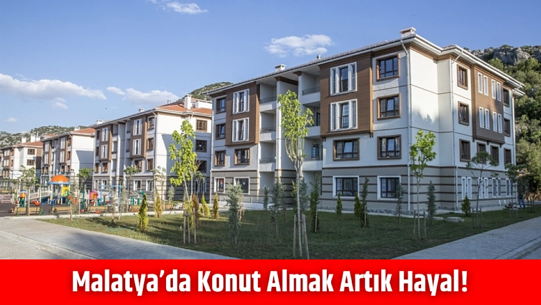 Malatya’da konut almak artık hayal!