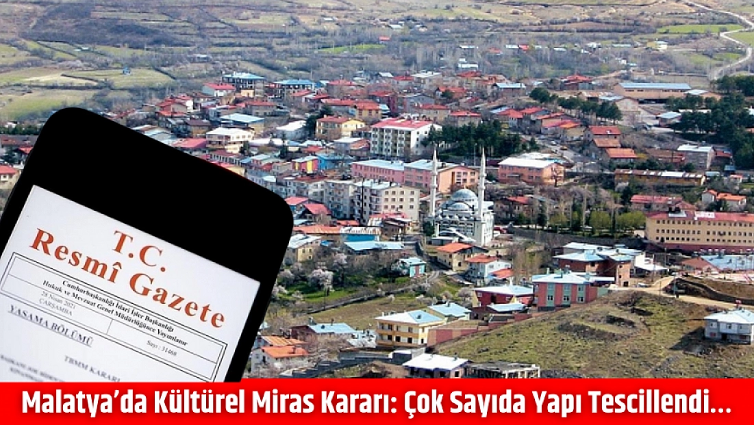 Malatya’da kültürel miras kararı: Çok sayıda yapı tescillendi…