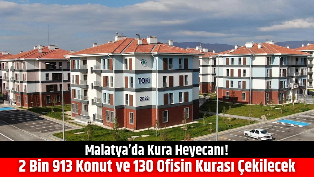 Malatya’da kura heyecanı! 2 bin 913 konut ve 130 ofisin kurası çekilecek