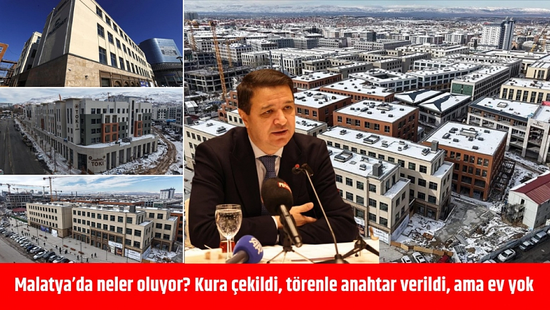 Malatya’da neler oluyor? Kura çekildi, törenle anahtar verildi, ama ev yok