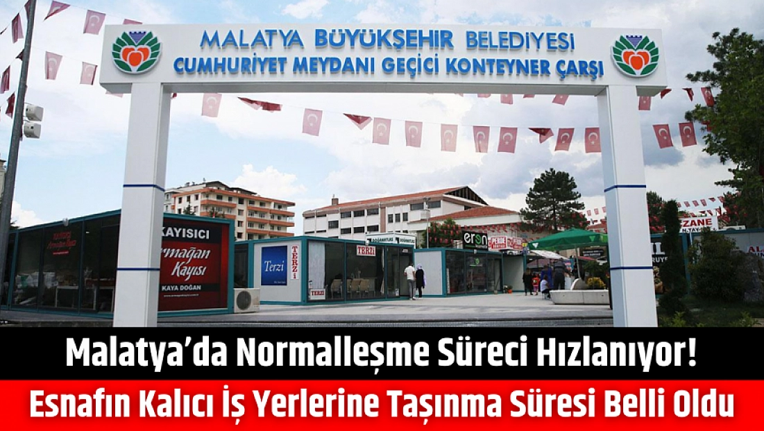Malatya’da normalleşme süreci hızlanıyor! Esnafın kalıcı iş yerlerine taşınma süresi belli oldu