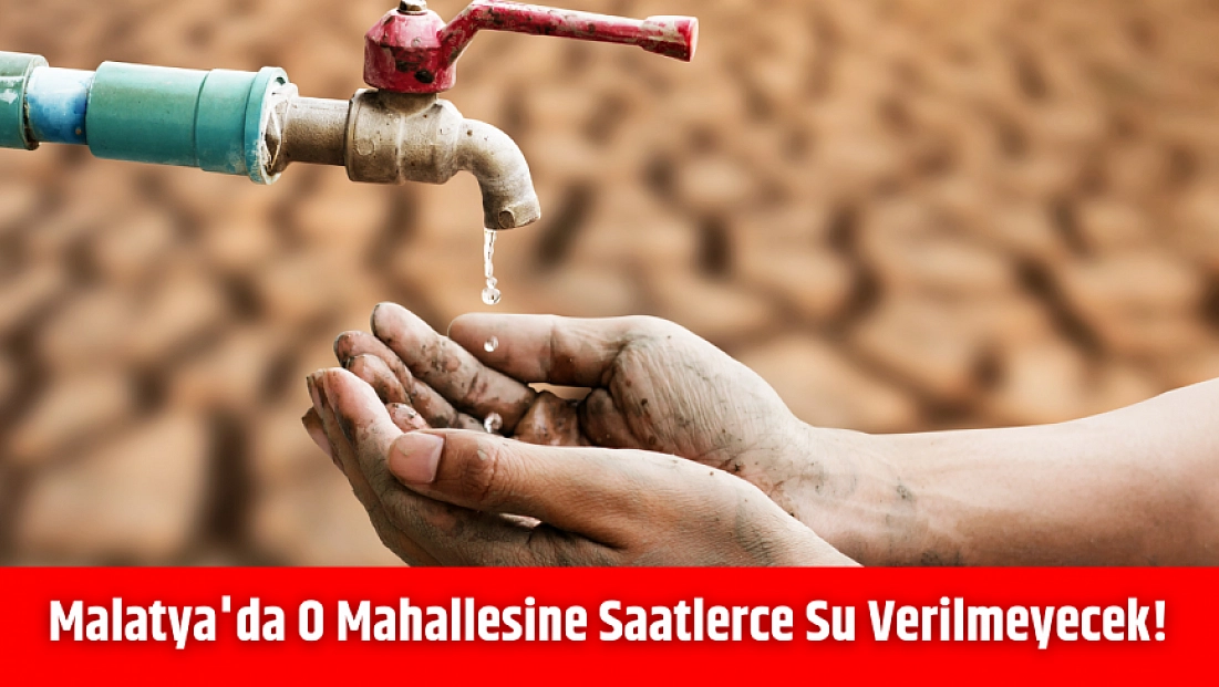 Malatya'da o mahallesine saatlerce su verilmeyecek!