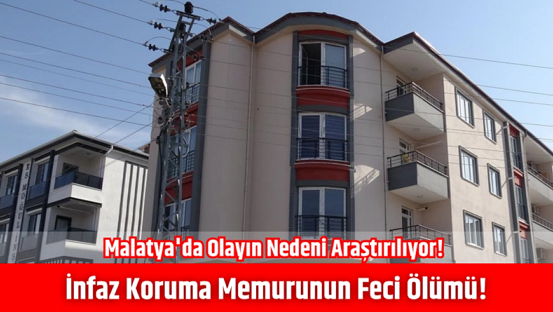 Malatya'da olayın nedeni araştırılıyor! İnfaz koruma memurunun feci ölümü!
