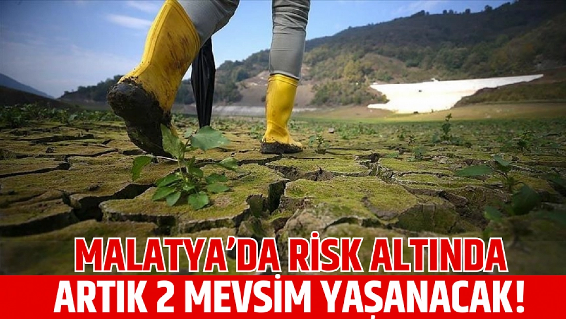 Malatya’da risk altında: Artık 2 mevsim yaşanacak!