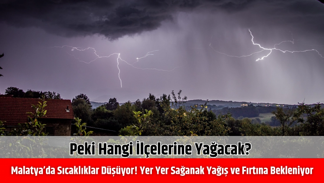 Malatya’da sıcaklıklar düşüyor! Yer yer sağanak yağış ve fırtına bekleniyor | Peki hangi ilçelerine yağacak?
