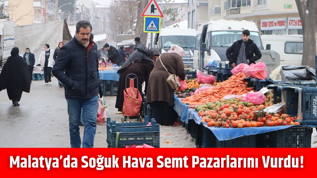 Malatya’da soğuk hava semt pazarlarını vurdu!