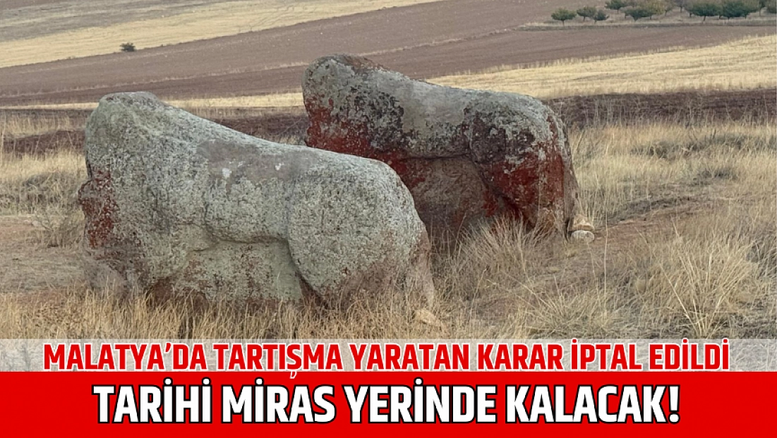 Malatya’da tartışma yaratan karar iptal edildi: Tarihi miras yerinde kalacak!