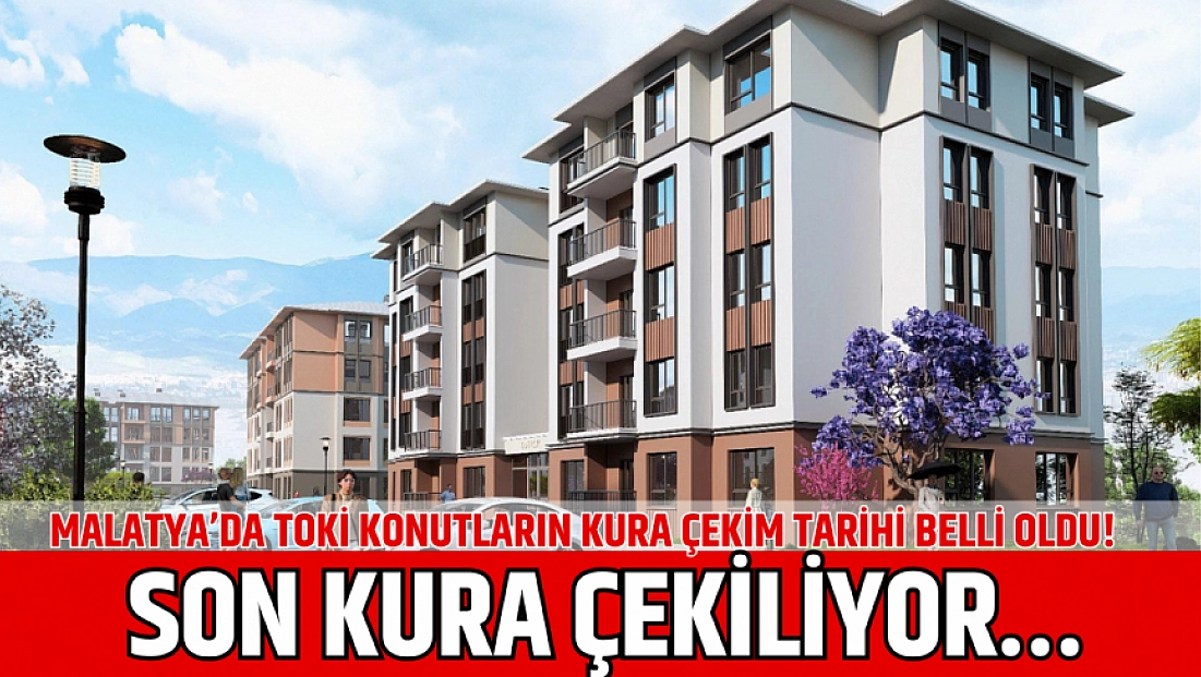 Malatya’da TOKİ konutların kura çekim tarihi belli oldu! Son kura çekiliyor…