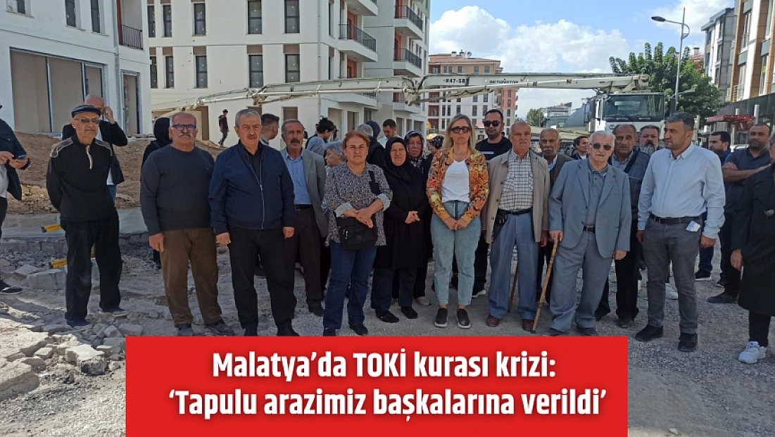 Malatya’da TOKİ kurası krizi: ‘Tapulu arazimiz başkalarına verildi’