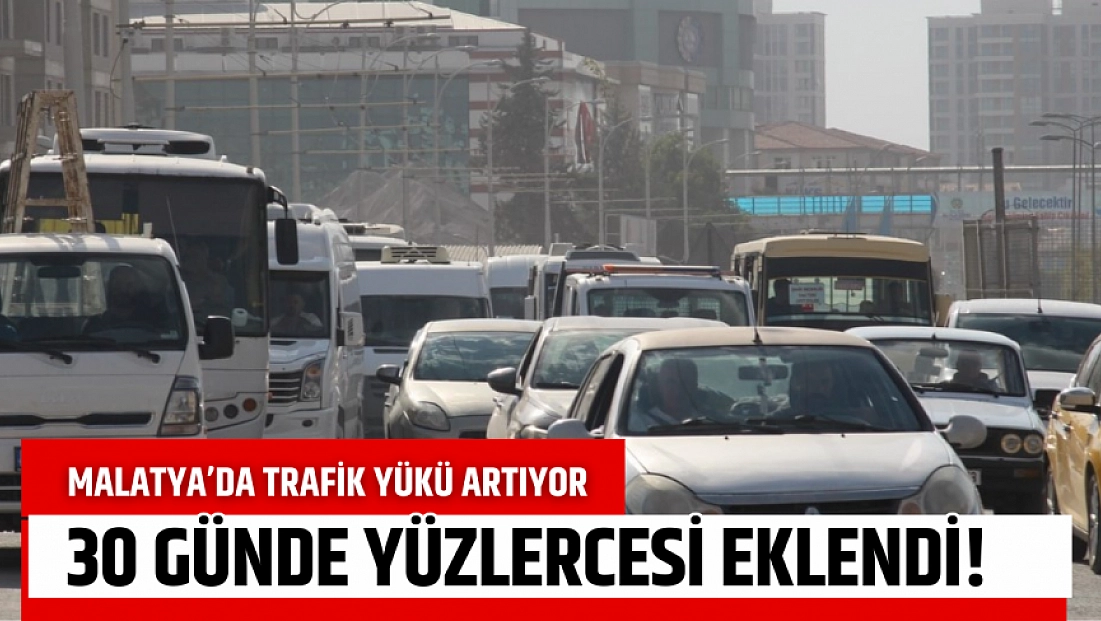 Malatya’da trafik yükü artıyor: 30 günde yüzlercesi eklendi!