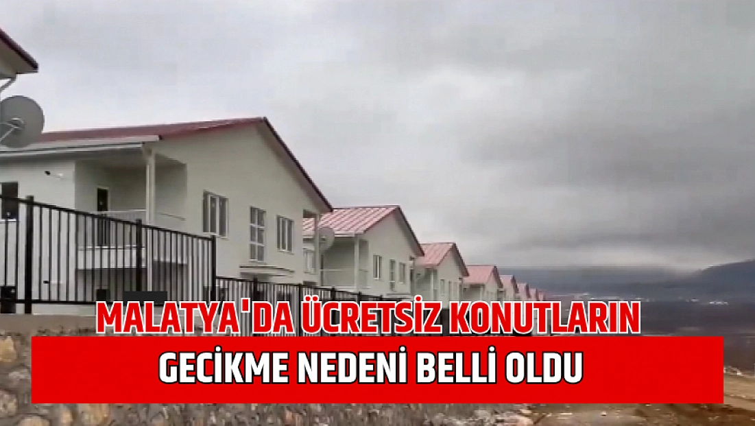 Malatya'da ücretsiz konutların gecikme nedeni belli oldu