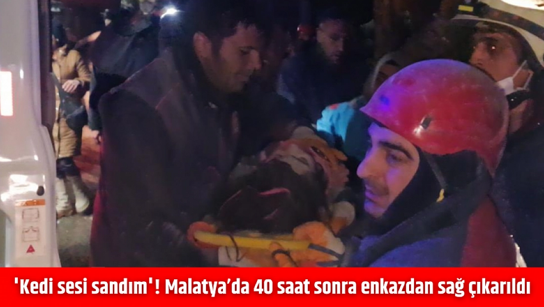 'Kedi sesi sandım'! Malatya’da 40 saat sonra enkazdan sağ çıkarıldı