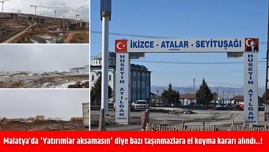 Malatya’da 'Yatırımlar aksamasın' diye bazı taşınmazlara el koyma kararı alındı..!