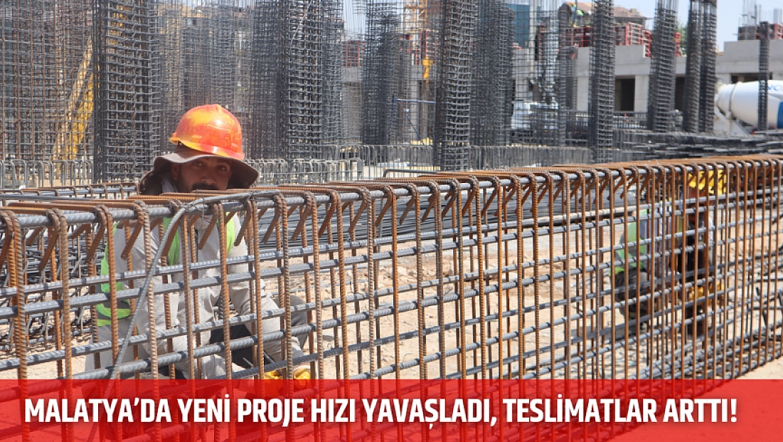 Malatya’da yeni proje hızı yavaşladı, teslimatlar arttı!
