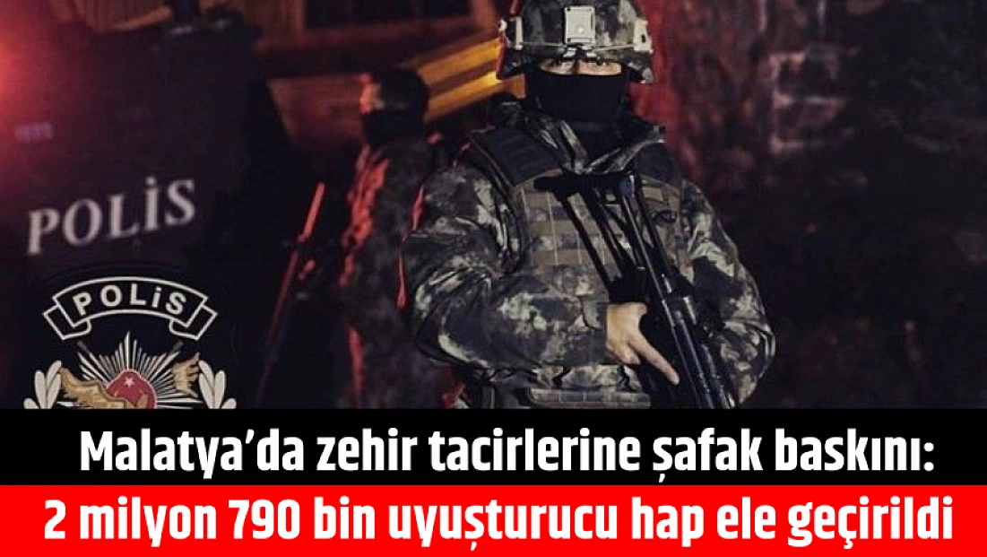 Malatya’da zehir tacirlerine şafak baskını: 2 milyon 790 bin uyuşturucu hap ele geçirildi