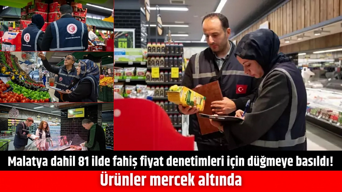 Malatya dahil 81 ilde fahiş fiyat denetimleri için düğmeye basıldı! Ürünler mercek altında