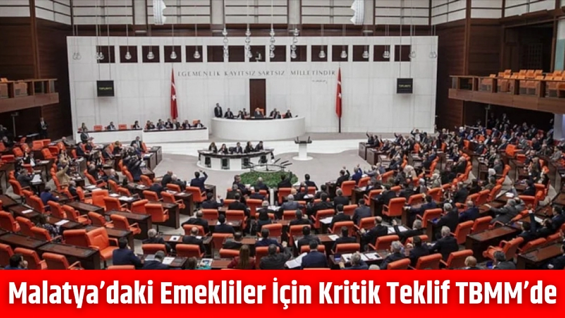 Malatya’daki Emekliler İçin Kritik Teklif TBMM’de