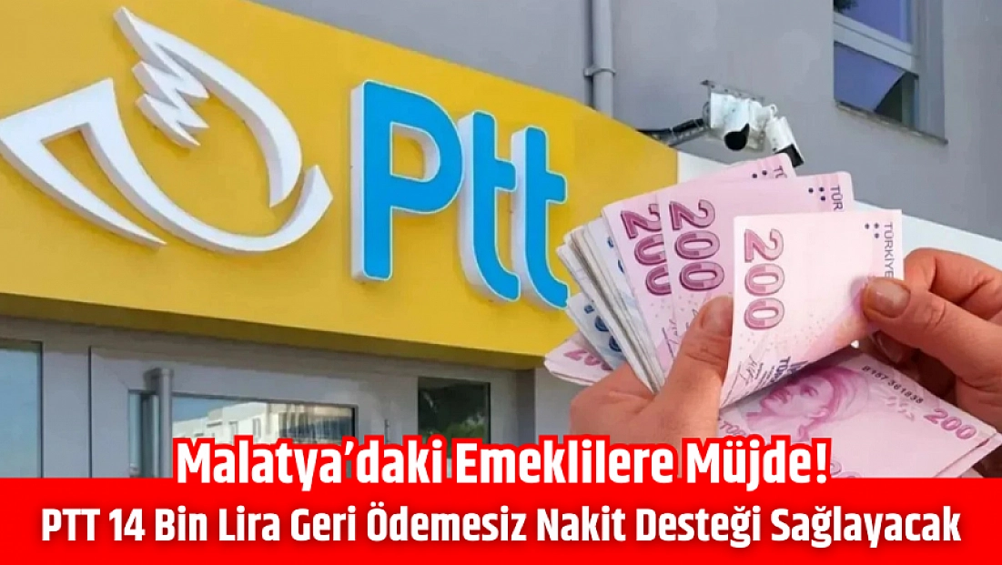 Malatya’daki emeklilere müjde! PTT 14 bin lira geri ödemesiz nakit desteği sağlayacak