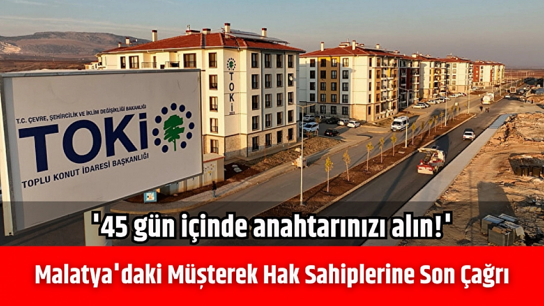 Malatya'daki müşterek hak sahiplerine son çağrı: '45 gün içinde anahtarınızı alın!'