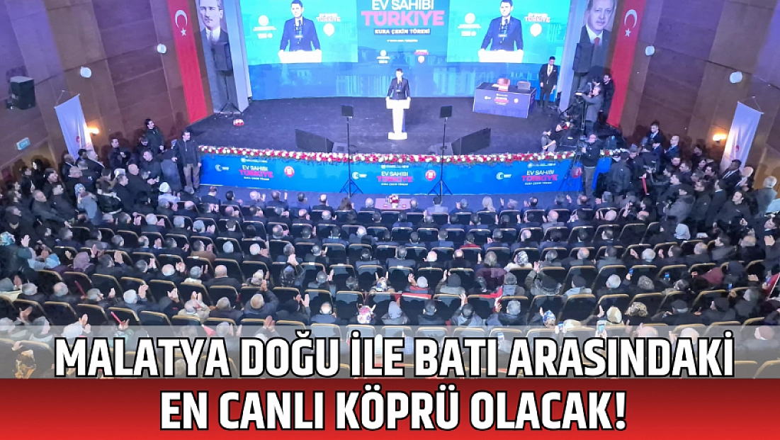 Malatya doğu ile batı arasındaki en canlı köprü olacak!
