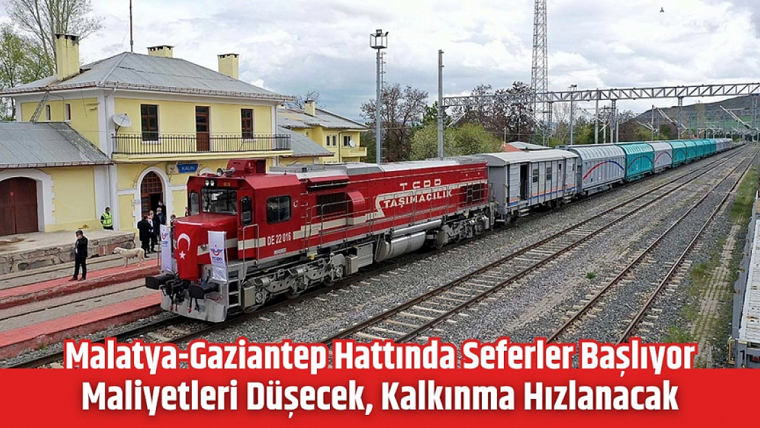 Malatya-Gaziantep hattında seferler başlıyor: Maliyetleri düşecek, kalkınma hızlanacak