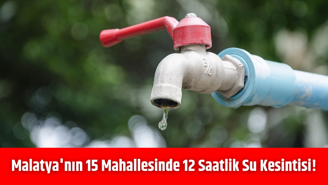 Malatya'nın 15 mahallesinde 12 saatlik su kesintisi! İşte, kesinti yapılacak mahalleler…