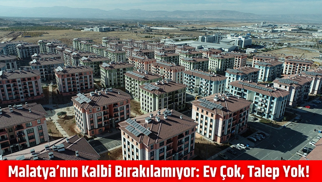 Malatya’nın Kalbi Bırakılamıyor: Ev Çok, Talep Yok!