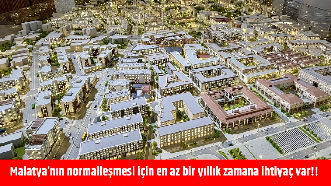 Malatya’nın normalleşmesi için en az bir yıllık zaman ihtiyaç var!!