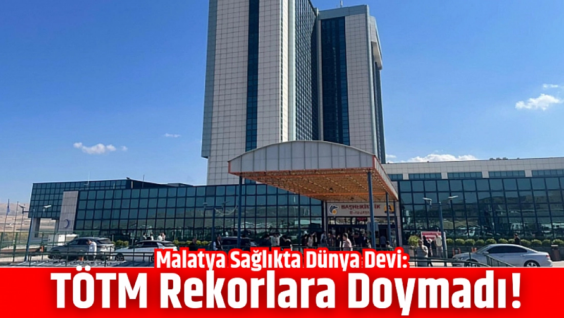 Malatya Sağlıkta Dünya Devi: TÖTM Rekorlara Doymadı!