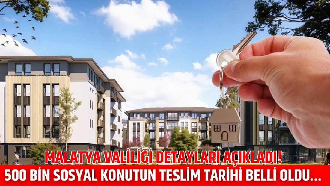 Malatya Valiliği detayları açıkladı! 500 Bin sosyal konutun teslim tarihi belli oldu…
