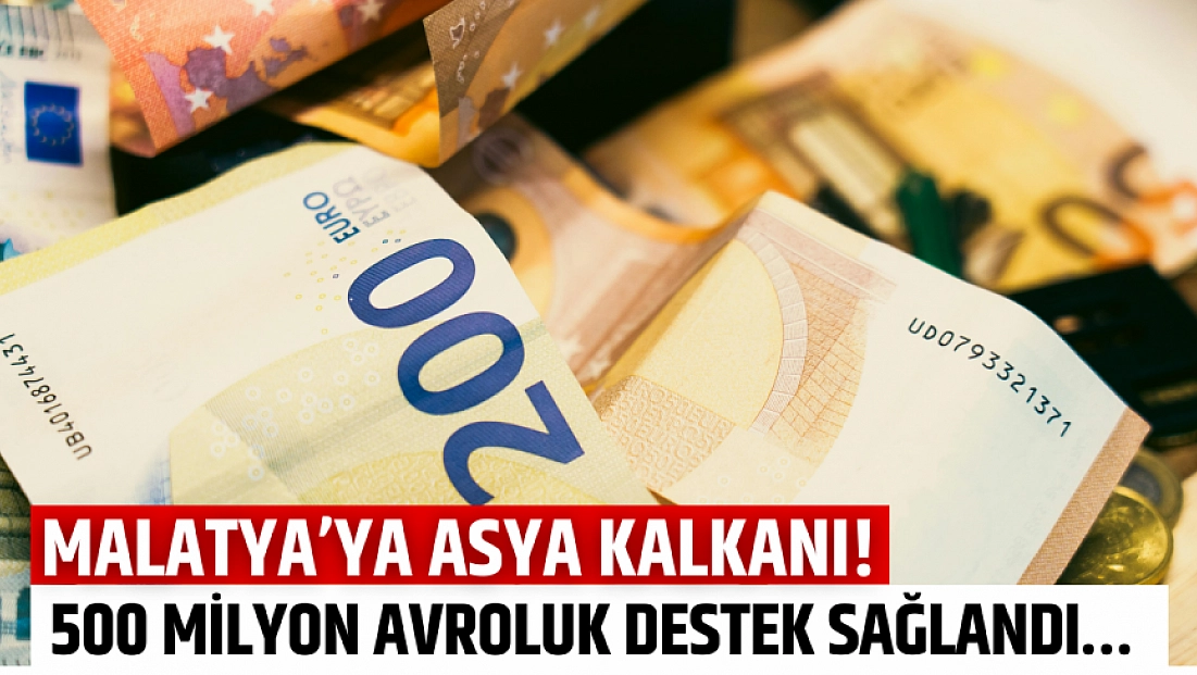 Malatya’ya Asya kalkanı! 500 milyon avroluk destek sağlandı…