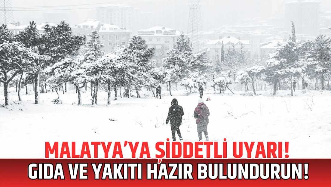 Malatya’ya şiddetli uyarı! Gıda ve yakıtı hazır bulundurun!