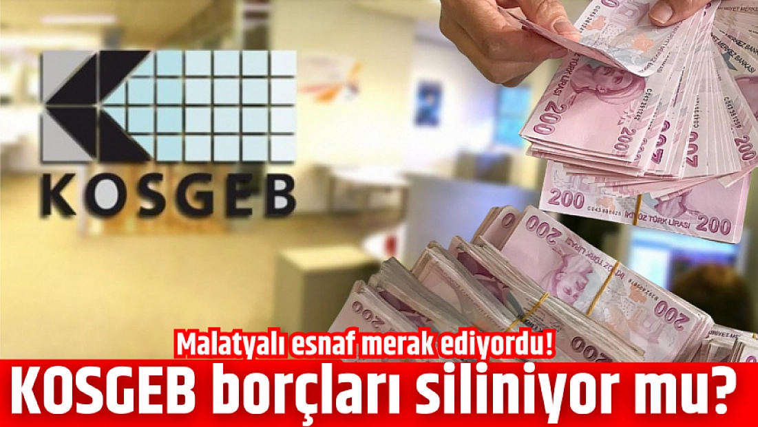 Malatyalı esnaf merak ediyordu! KOSGEB borçları siliniyor mu?