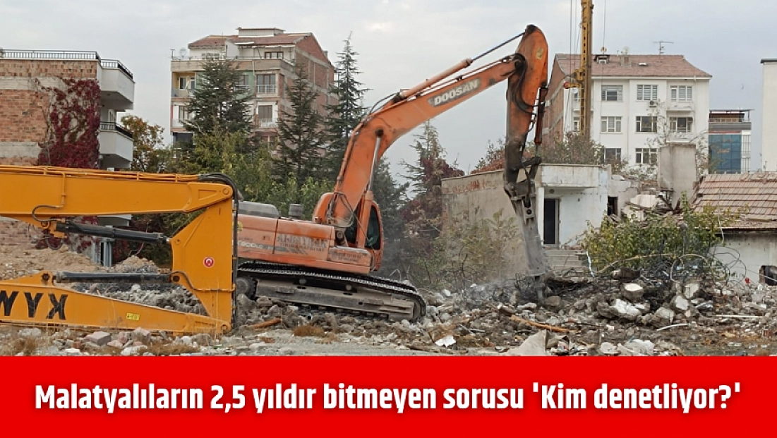 Malatyalıların 2,5 yıldır bitmeyen sorusu 'Kim denetliyor?'
