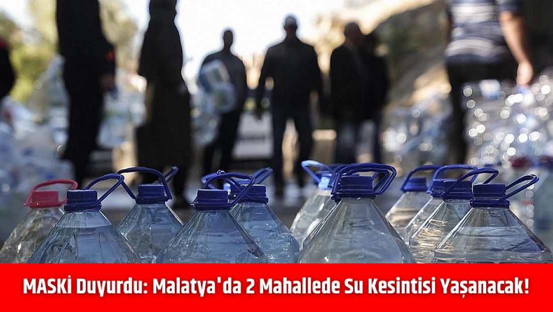 MASKİ duyurdu: Malatya'da 2 mahallede su kesintisi yaşanacak!