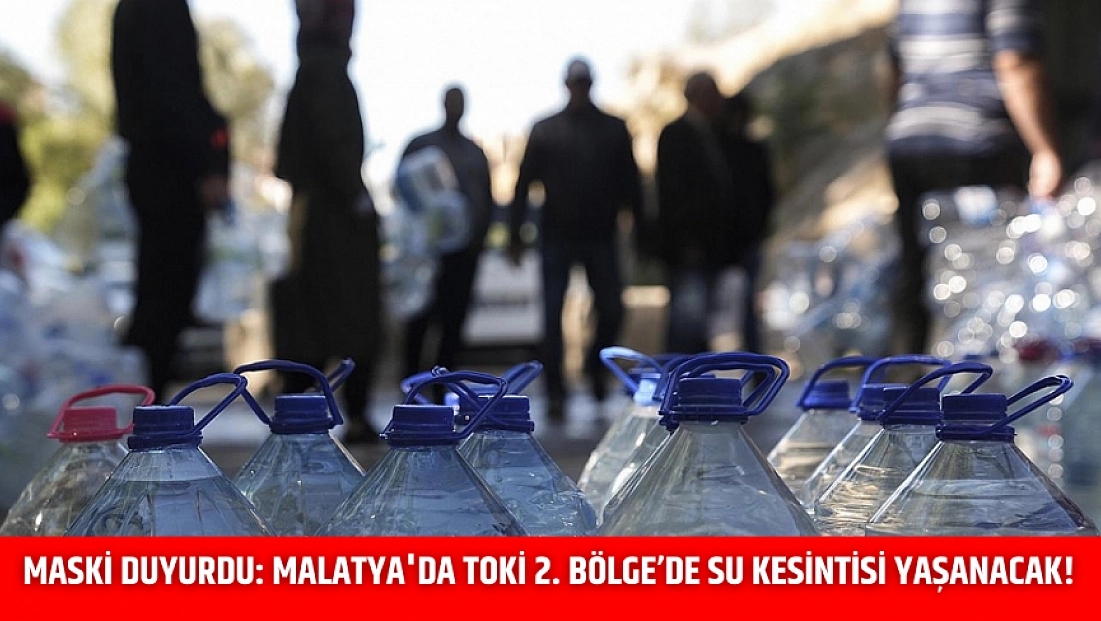 MASKİ duyurdu: Malatya'da TOKİ 2. Bölge’de su kesintisi yaşanacak!