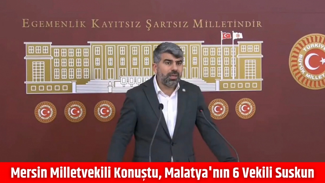 Mersin milletvekili konuştu, Malatya'nın 6 vekili suskun