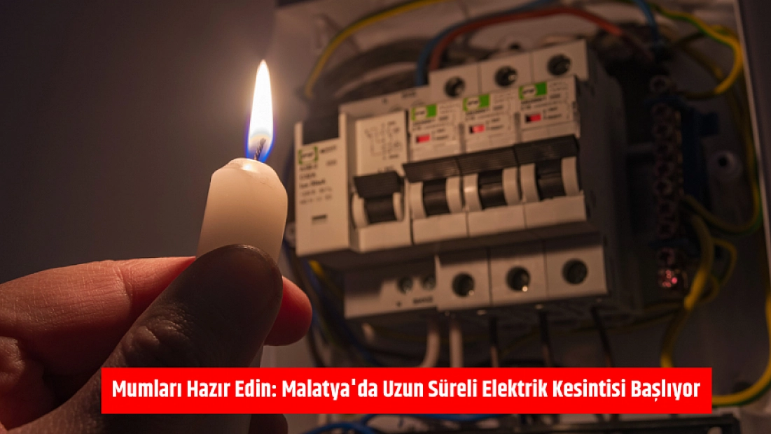 Mumları Hazır Edin: Malatya'da Uzun Süreli Elektrik Kesintisi Başlıyor