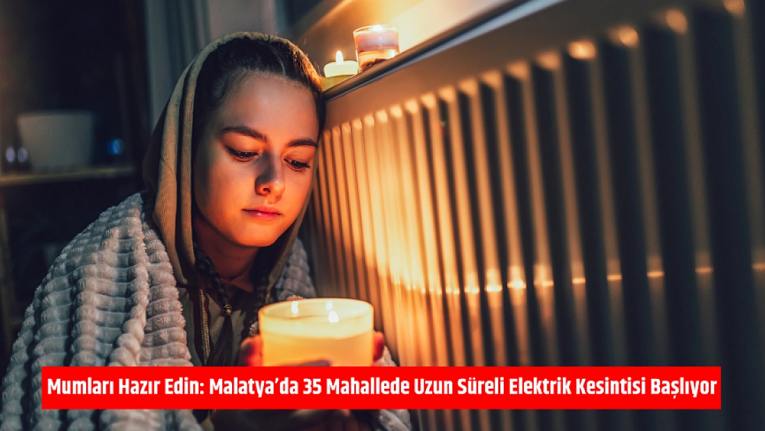 Mumları Hazır Edin: Malatya'da 35 Mahallede Uzun Süreli Elektrik Kesintisi Başlıyor
