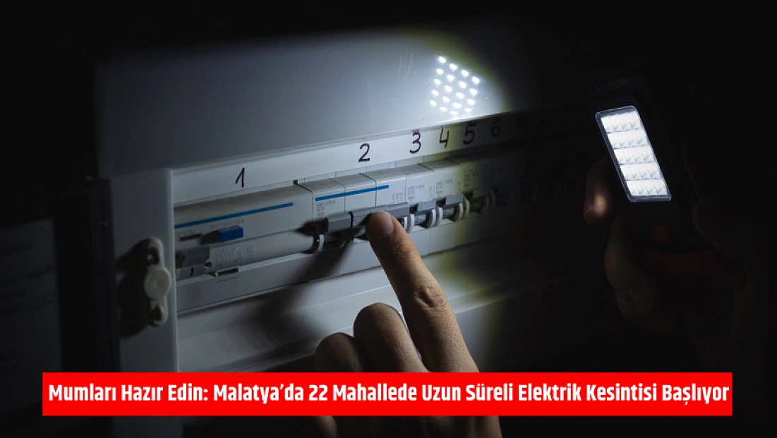 Mumları Hazır Edin: Malatya'da 22 Mahallede Uzun Süreli Elektrik Kesintisi Başlıyor