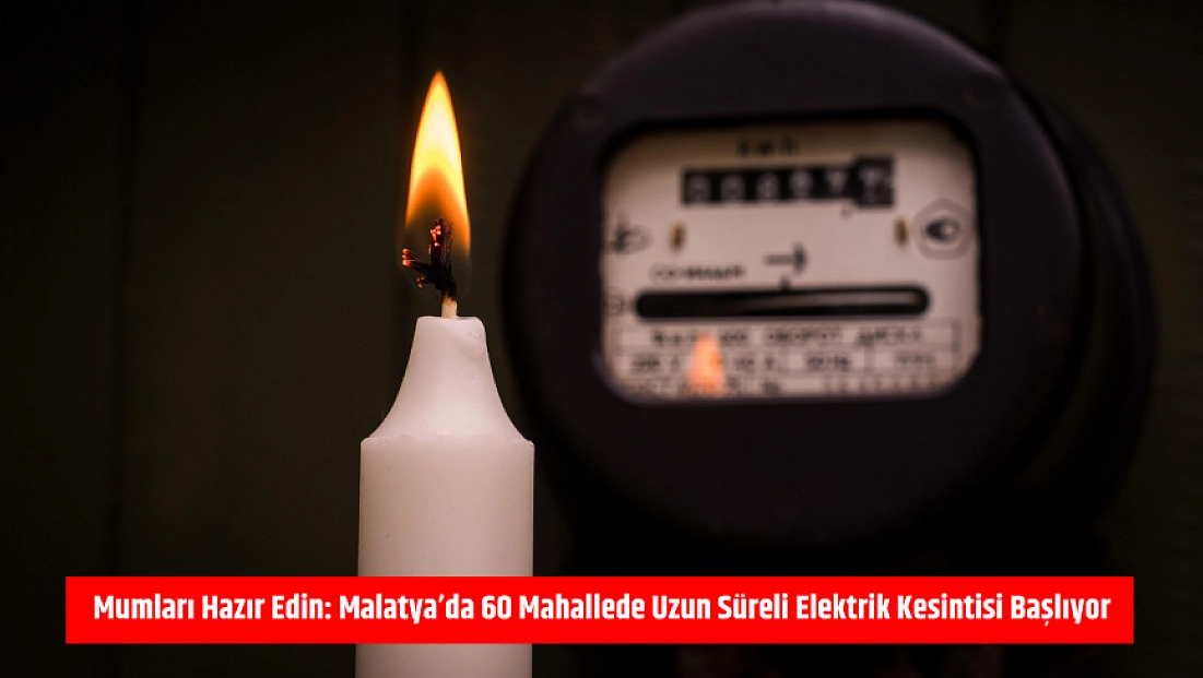 Mumları Hazır Edin: Malatya'da 60 Mahallede Uzun Süreli Elektrik Kesintisi Başlıyor