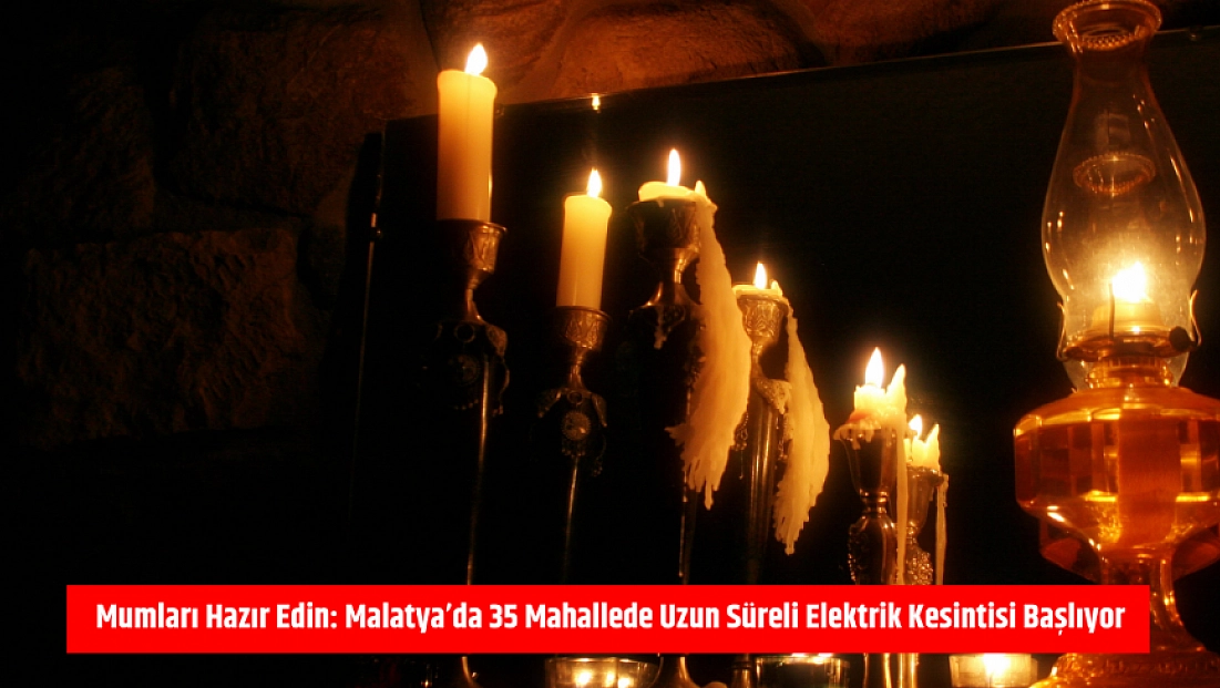 Mumları Hazır Edin: Malatya'da 35 Mahallede Uzun Süreli Elektrik Kesintisi Başlıyor