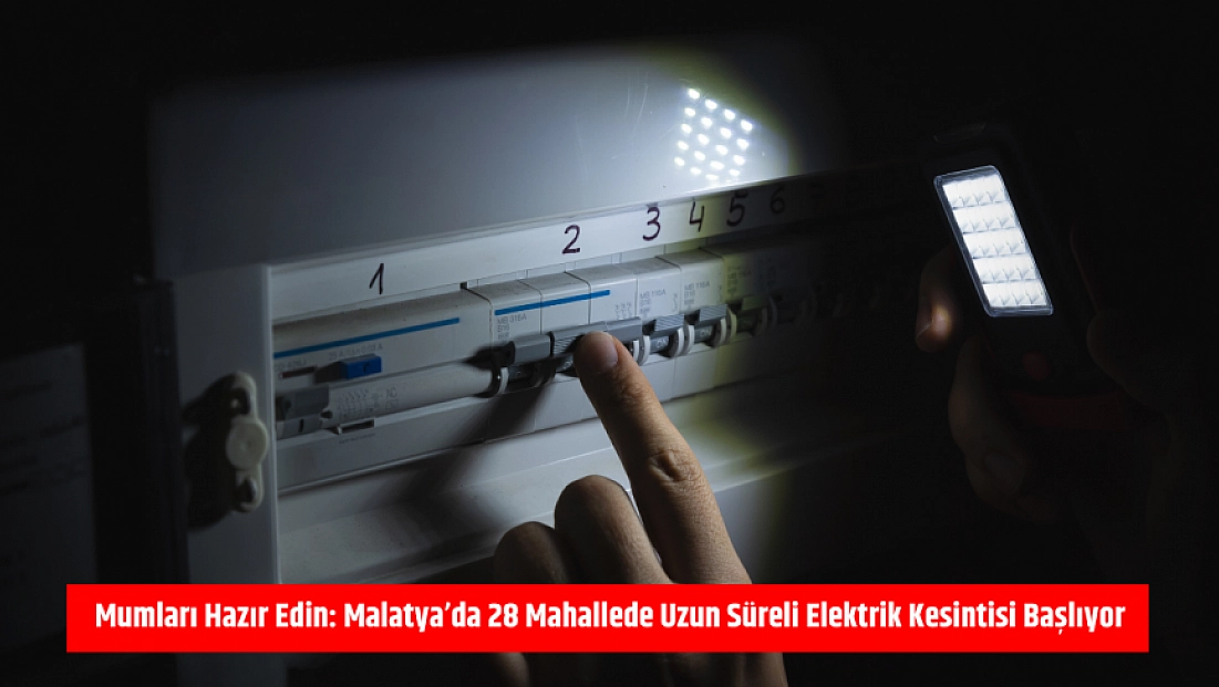 Mumları hazır edin: Malatya'da 28 mahallede uzun süreli elektrik kesintisi başlıyor