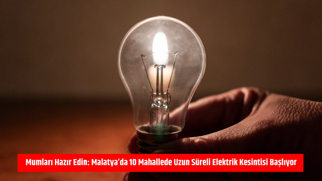 Mumları hazır edin: Malatya’da 10 mahallede uzun süreli elektrik kesintisi başlıyor